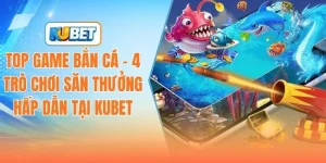 top-game-ban-ca-4-tro-choi-san-thuong-hap-dan-tai-kubet
